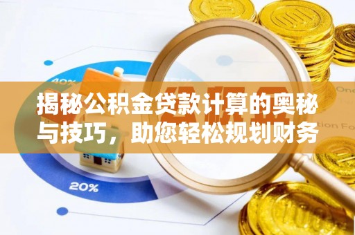 南康揭秘公积金贷款计算的奥秘与技巧，助您轻松规划财务未来