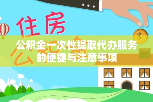 南康公积金一次性提取代办服务的便捷与注意事项