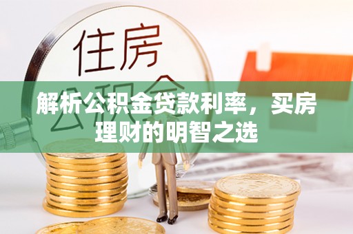 南康解析公积金贷款利率，买房理财的明智之选