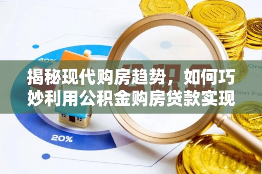 南康揭秘现代购房趋势，如何巧妙利用公积金购房贷款实现置业梦想