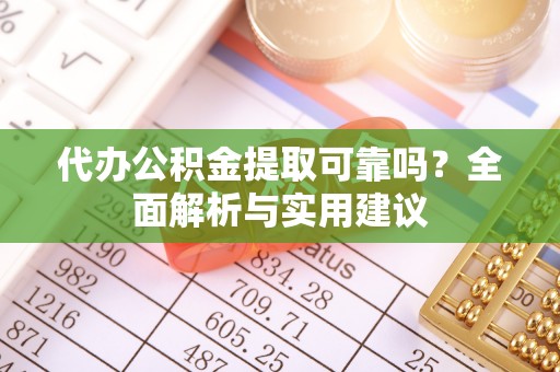 南康代办公积金提取可靠吗？全面解析与实用建议