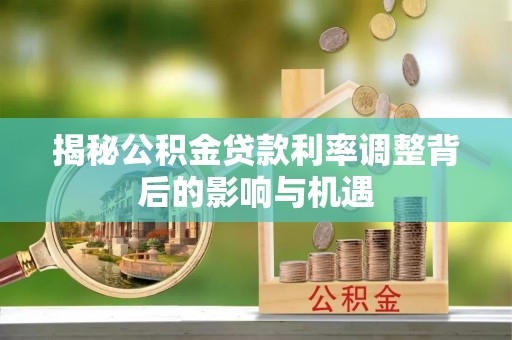 南康揭秘公积金贷款利率调整背后的影响与机遇