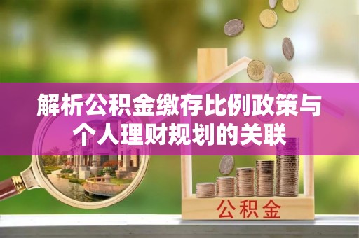 南康解析公积金缴存比例政策与个人理财规划的关联