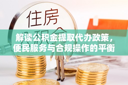 南康解读公积金提取代办政策，便民服务与合规操作的平衡之道