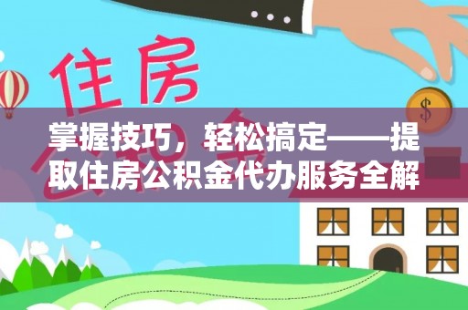 南康掌握技巧，轻松搞定——提取住房公积金代办服务全解析
