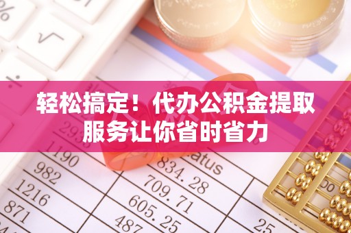 南康轻松搞定！代办公积金提取服务让你省时省力