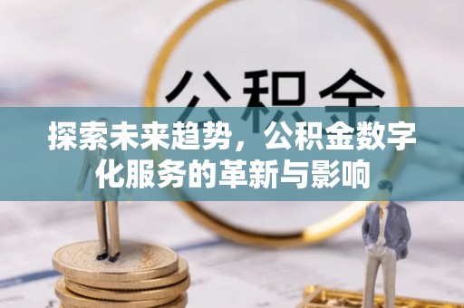 南康探索未来趋势，公积金数字化服务的革新与影响