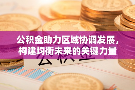 南康公积金助力区域协调发展，构建均衡未来的关键力量