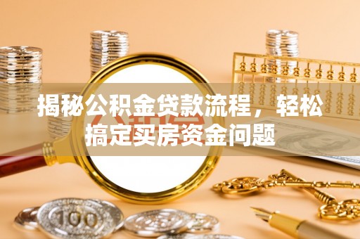 南康揭秘公积金贷款流程，轻松搞定买房资金问题