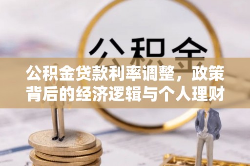 南康公积金贷款利率调整，政策背后的经济逻辑与个人理财策略
