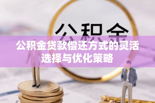 南康公积金贷款偿还方式的灵活选择与优化策略