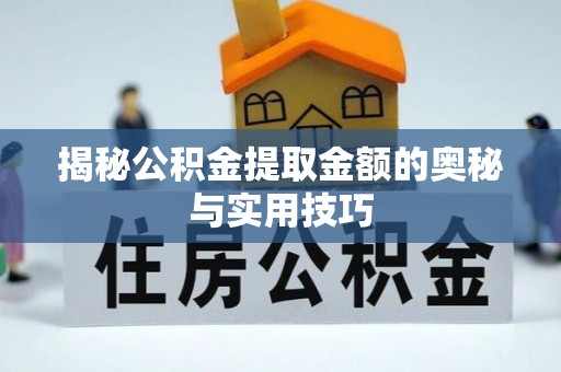 南康揭秘公积金提取金额的奥秘与实用技巧