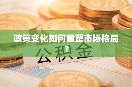 南康政策变化如何重塑市场格局？