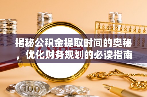 南康揭秘公积金提取时间的奥秘，优化财务规划的必读指南