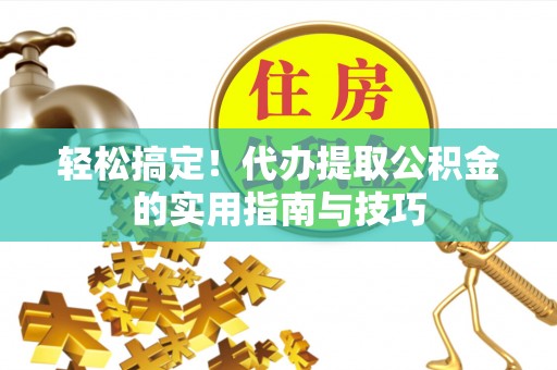 南康轻松搞定！代办提取公积金的实用指南与技巧