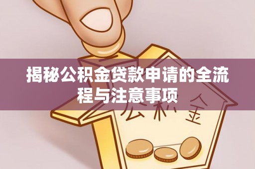 南康揭秘公积金贷款申请的全流程与注意事项