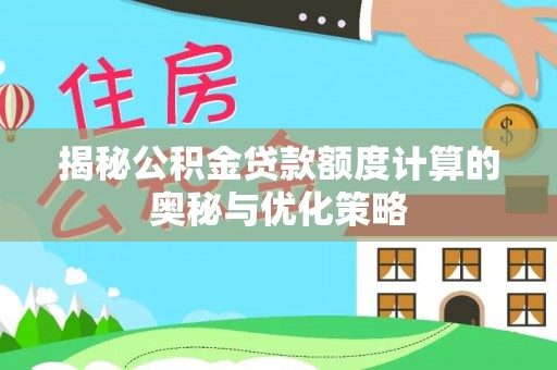 南康揭秘公积金贷款额度计算的奥秘与优化策略