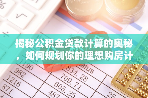 南康揭秘公积金贷款计算的奥秘，如何规划你的理想购房计划