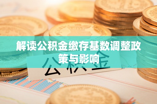 南康解读公积金缴存基数调整政策与影响
