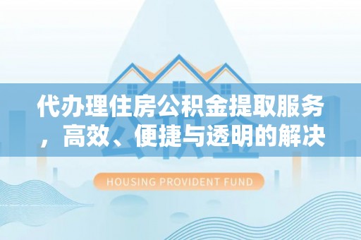南康代办理住房公积金提取服务，高效、便捷与透明的解决方案