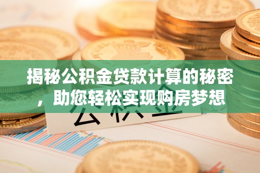 南康揭秘公积金贷款计算的秘密，助您轻松实现购房梦想