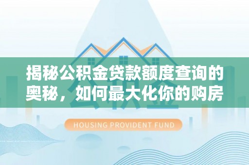 南康揭秘公积金贷款额度查询的奥秘，如何最大化你的购房资金