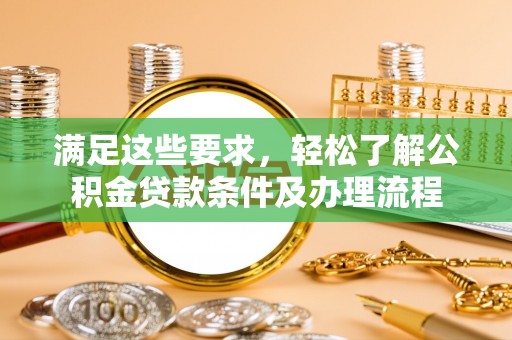 南康满足这些要求，轻松了解公积金贷款条件及办理流程