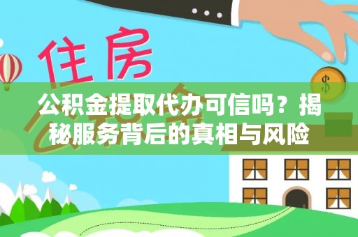 南康公积金提取代办可信吗？揭秘服务背后的真相与风险