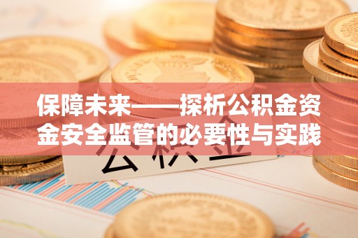 南康保障未来——探析公积金资金安全监管的必要性与实践路径