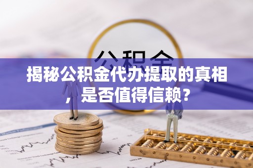 南康揭秘公积金代办提取的真相，是否值得信赖？