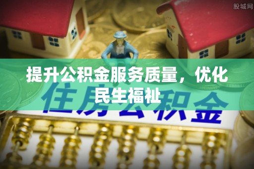 南康提升公积金服务质量，优化民生福祉
