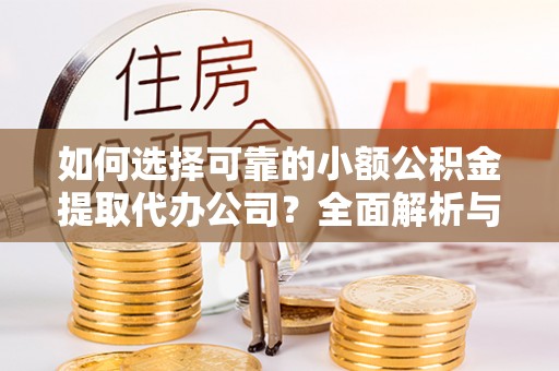 南康如何选择可靠的小额公积金提取代办公司？全面解析与实用指南