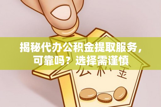 南康揭秘代办公积金提取服务，可靠吗？选择需谨慎