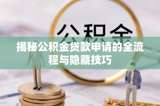南康揭秘公积金贷款申请的全流程与隐藏技巧