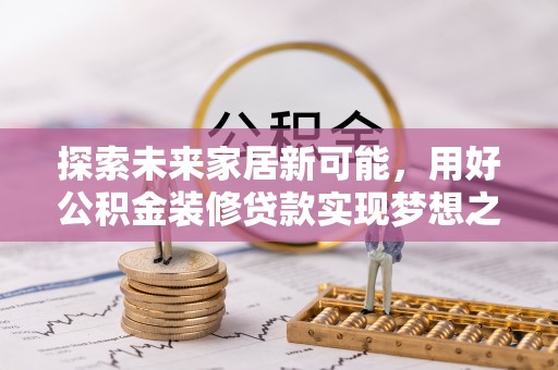 南康探索未来家居新可能，用好公积金装修贷款实现梦想之家