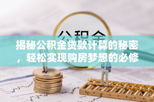 南康揭秘公积金贷款计算的秘密，轻松实现购房梦想的必修课