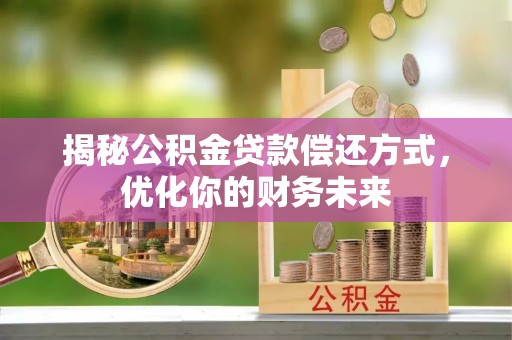 南康揭秘公积金贷款偿还方式，优化你的财务未来