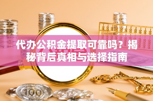 南康代办公积金提取可靠吗？揭秘背后真相与选择指南