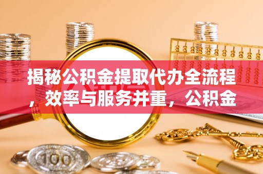 南康揭秘公积金提取代办全流程，效率与服务并重，公积金提取代办要多久不再是难题
