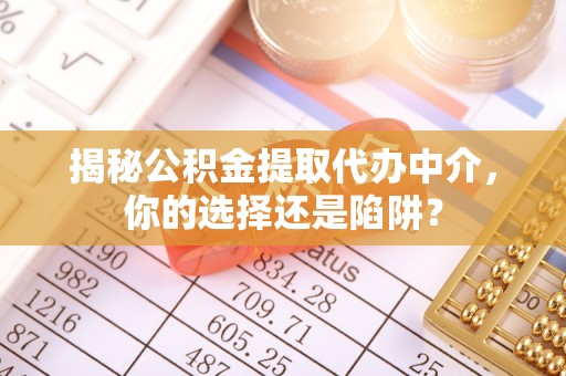 南康揭秘公积金提取代办中介，你的选择还是陷阱？