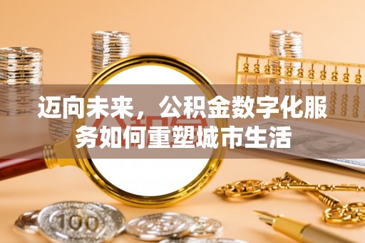 南康迈向未来，公积金数字化服务如何重塑城市生活