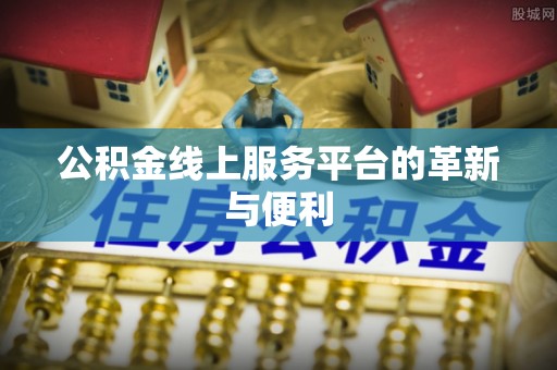 南康公积金线上服务平台的革新与便利