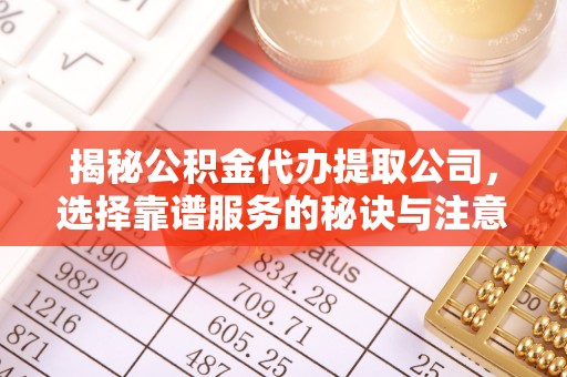 南康揭秘公积金代办提取公司，选择靠谱服务的秘诀与注意事项