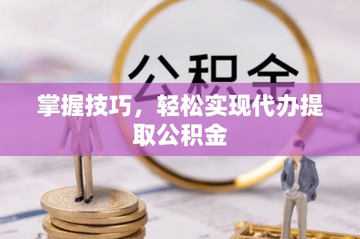 南康掌握技巧，轻松实现代办提取公积金