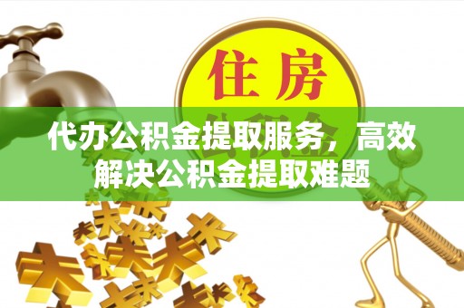 南康代办公积金提取服务，高效解决公积金提取难题