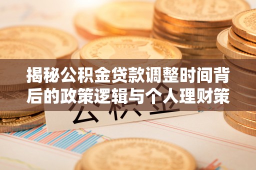 南康揭秘公积金贷款调整时间背后的政策逻辑与个人理财策略
