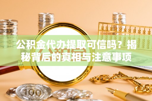 南康公积金代办提取可信吗？揭秘背后的真相与注意事项