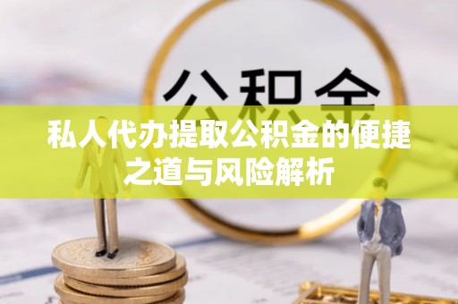 南康私人代办提取公积金的便捷之道与风险解析