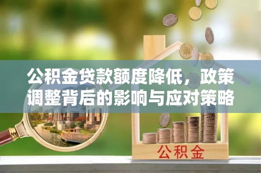 南康公积金贷款额度降低，政策调整背后的影响与应对策略