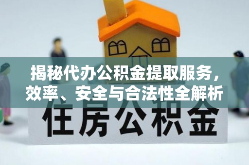 南康揭秘代办公积金提取服务，效率、安全与合法性全解析